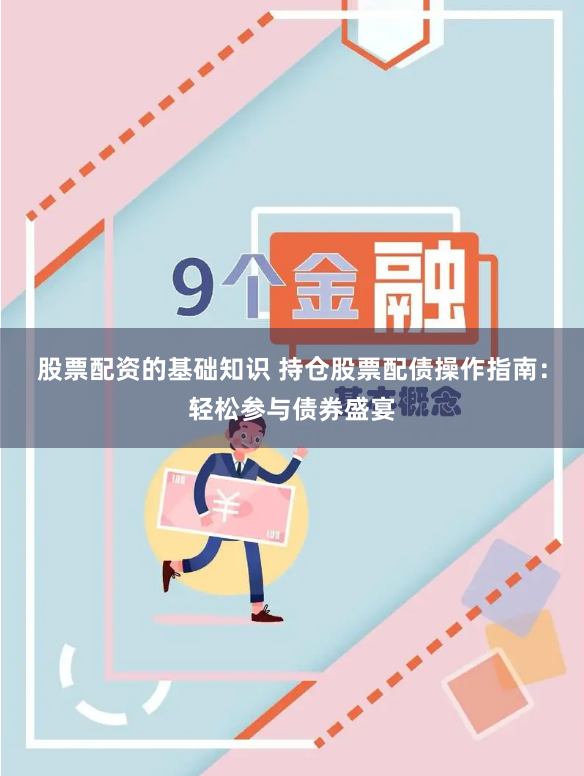 股票配资的基础知识 持仓股票配债操作指南：轻松参与债券盛宴