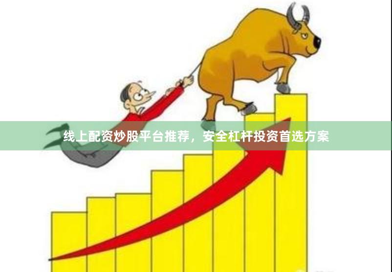 线上配资炒股平台推荐，安全杠杆投资首选方案