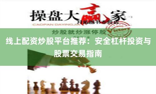 线上配资炒股平台推荐：安全杠杆投资与股票交易指南
