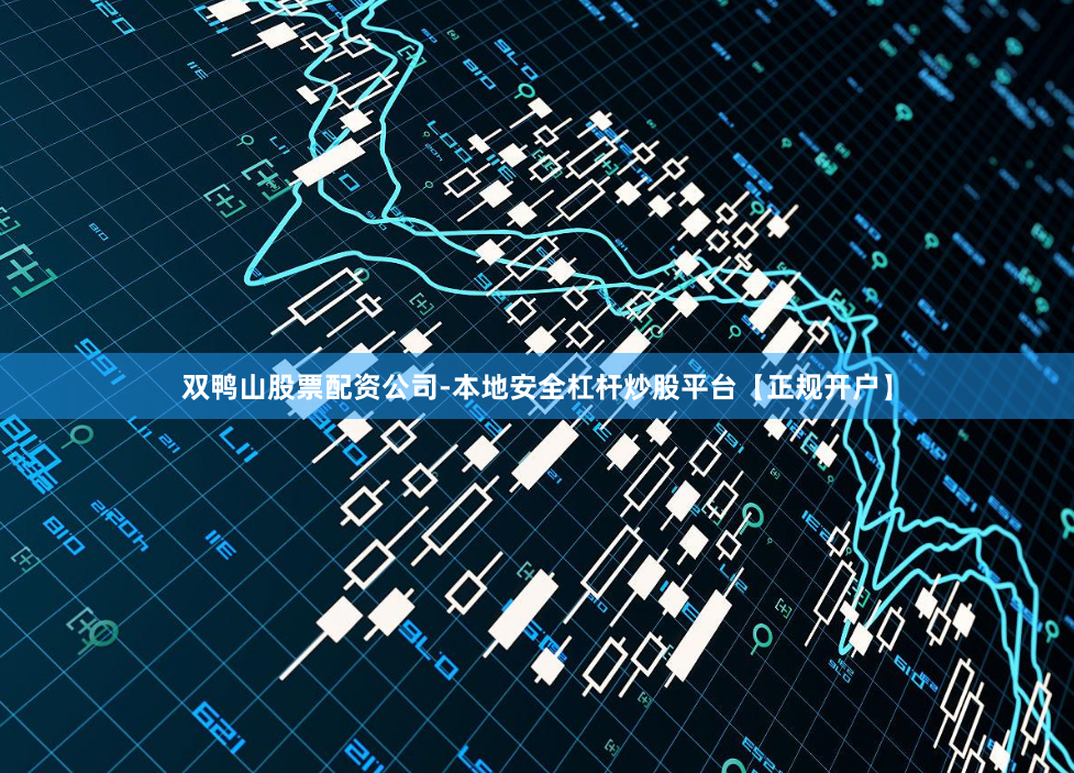 双鸭山股票配资公司-本地安全杠杆炒股平台【正规开户】