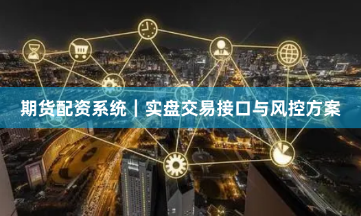 期货配资系统｜实盘交易接口与风控方案