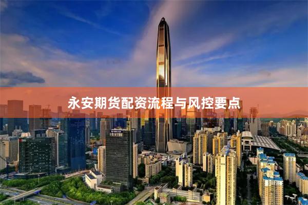 永安期货配资流程与风控要点