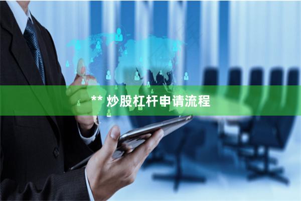 ** 炒股杠杆申请流程