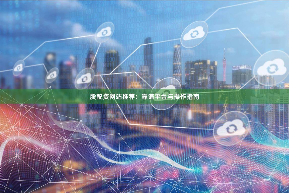股配资网站推荐：靠谱平台与操作指南
