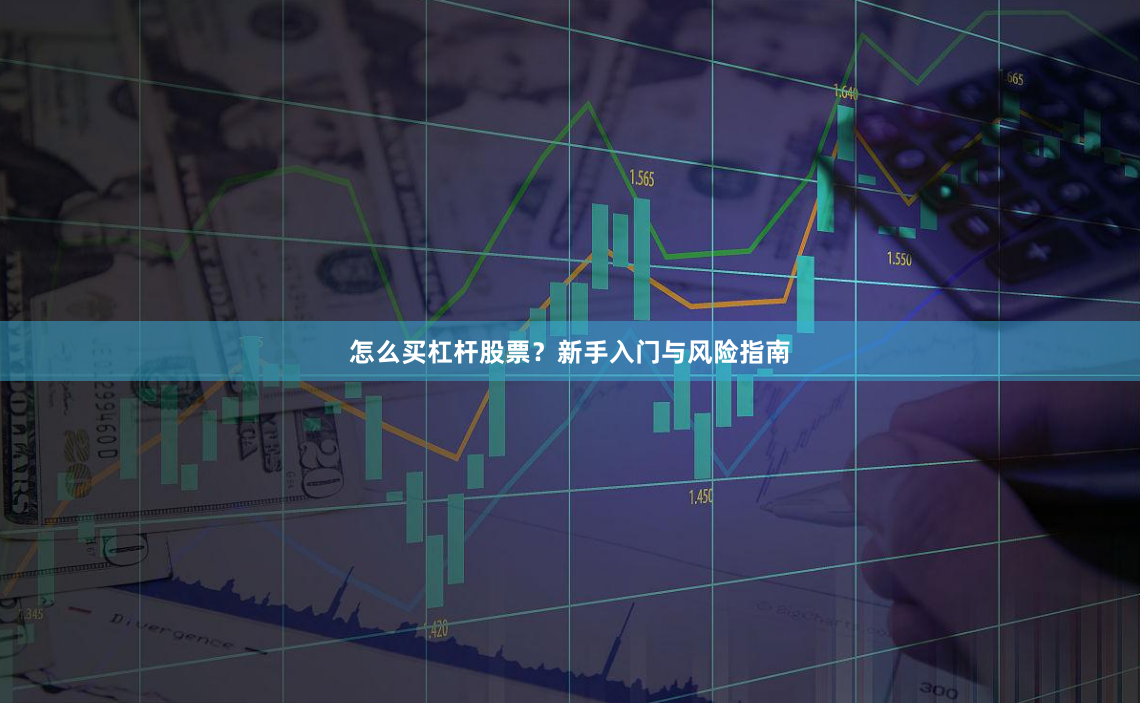 怎么买杠杆股票？新手入门与风险指南